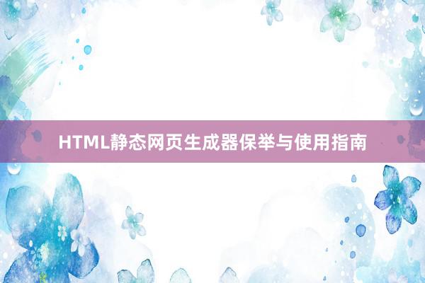 HTML静态网页生成器保举与使用指南