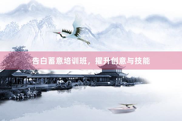告白蓄意培训班，擢升创意与技能