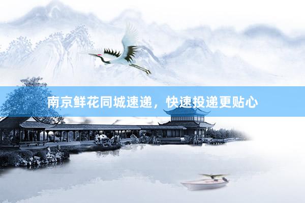 南京鲜花同城速递,快速投递更贴心