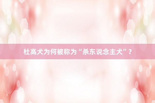 杜高犬为何被称为“杀东说念主犬”？