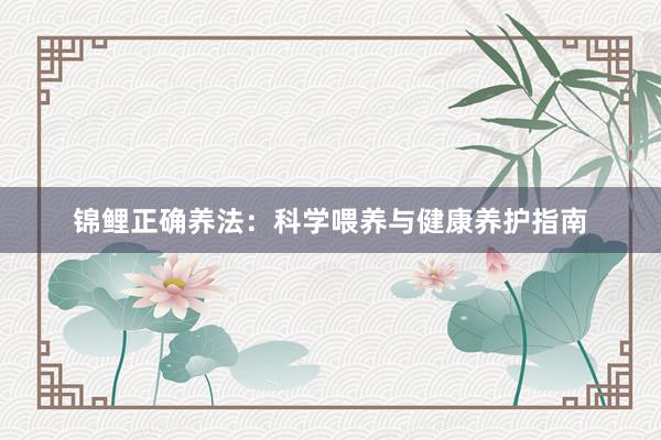 锦鲤正确养法：科学喂养与健康养护指南